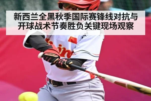 新西兰全黑秋季国际赛锋线对抗与开球战术节奏胜负关键现场观察